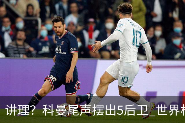 讲理？科曼尾声摆出5后卫 世界杯第3身高却被头球绝平